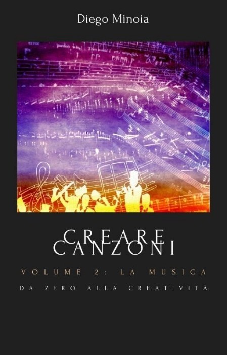 Creare canzoni - Volume 2: la musica Da zero alla creatività